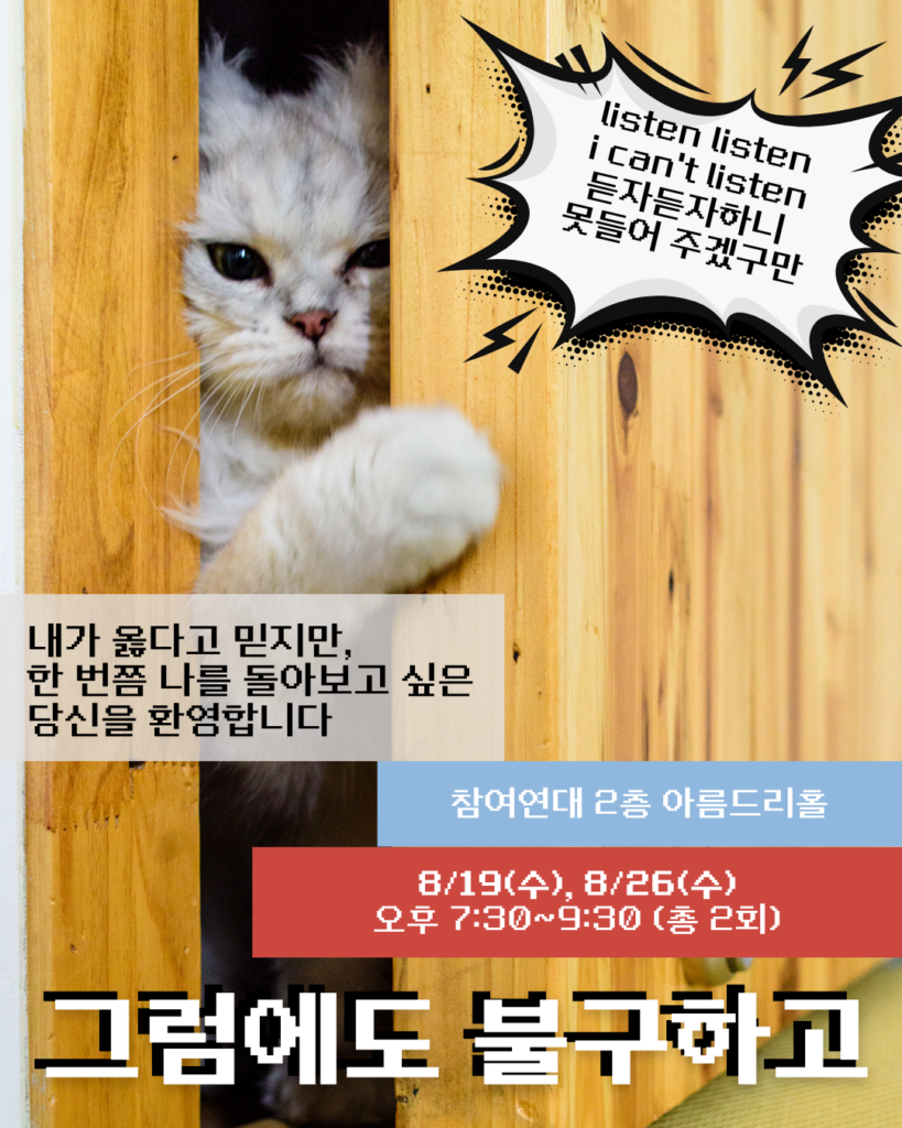 나무 문틈 사이로 뾰로통한 표정의 귀여운 고양이가 한쪽 앞발을 내밀고 있는 모습을 배경으로 한 행사 홍보 포스터입니다. 우측 상단에는 "listen listen i can't listen 듣자듣자하니 못들어 주겠구만"이라는 말풍선이 있고, 좌측에는 "내가 옳다고 믿지만, 한 번쯤 나를 돌아보고 싶은 당신을 환영합니다"라는 문구가 적혀 있습니다. 하단에는 "그럼에도 불구하고"라는 타이틀과 함께 행사 정보인 "8/19(수), 8/26(수) 오후 7:30~9:30 (총 2회) / 참여연대 2층 아름드리홀"이 안내되어 있습니다.